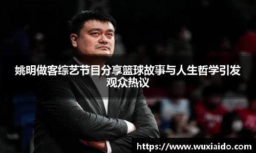 姚明做客综艺节目分享篮球故事与人生哲学引发观众热议