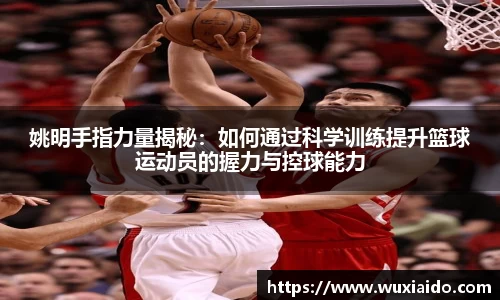 姚明手指力量揭秘：如何通过科学训练提升篮球运动员的握力与控球能力
