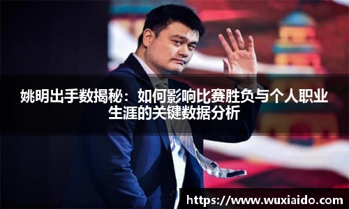 姚明出手数揭秘：如何影响比赛胜负与个人职业生涯的关键数据分析