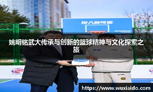姚明铭武大传承与创新的篮球精神与文化探索之旅