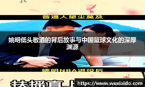 姚明低头敬酒的背后故事与中国篮球文化的深厚渊源
