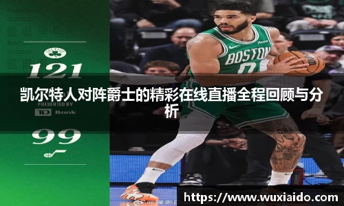 凯尔特人对阵爵士的精彩在线直播全程回顾与分析