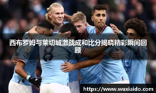 西布罗姆与莱切城激战成和比分揭晓精彩瞬间回顾